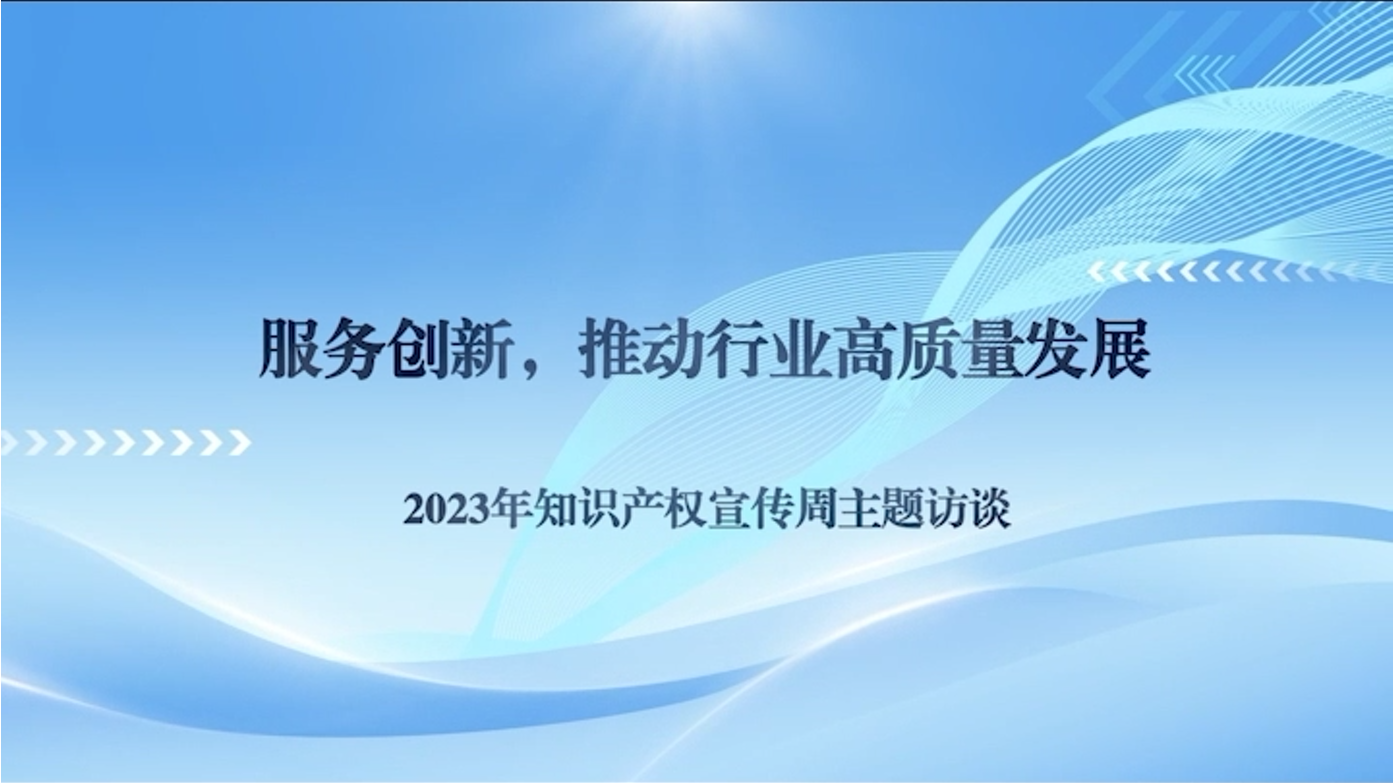 服务创新,推动行业高质量发展 ——2023年知识产权宣传周主题访谈