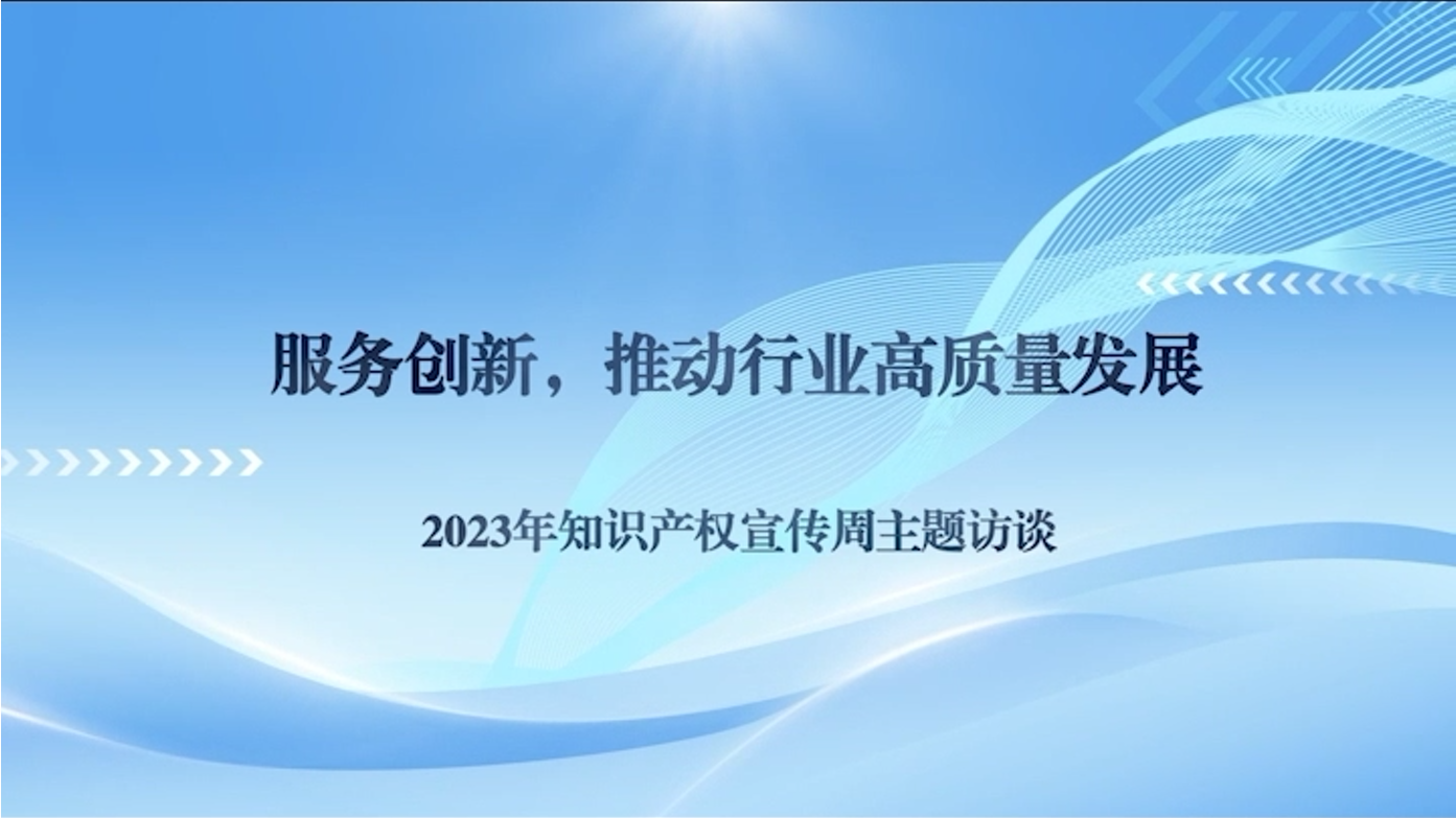 服务创新，推动行业高质量发展 ——2023年知识产权宣传周主题访谈